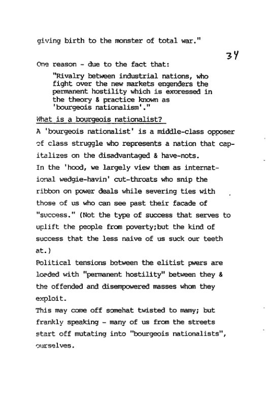 giving birth to the monster of total war." 3y One reason - due to the fact that:  "Rivalry between industrial nations, who fight over the new markets engenders the permanent hostility which is exoressed in the theory & practice known as  "bourgeois nationalism’  #hat is a bourgeois nationalist  A ’bourgeois nationalist’ is a middle-class opooser of class struggle who represents a nation that cap- italizes on the disadvantaged & have-nots.  In the ’hood, we largely view them as internat- ional wedgie-havin’ cut-throats who snip the ribbon on power deals while severing ties with those of us who can see past their facade of "success." (Not the type of success that serves to uplift the people from poverty;but the kind of success that the less naive of us suck our testh at.)  Political tensions between the elitist pwers are losded with "permanent hostility" between they & the offended and disempowered masses whom they exploit.  This may come off somehat twisted to mamy; but frankly speaking - many Of us from the streets start off mutating into "bourgeois nationalists",  curselves. 